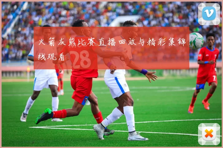 火箭灰熊比赛直播回放与精彩集锦线观看