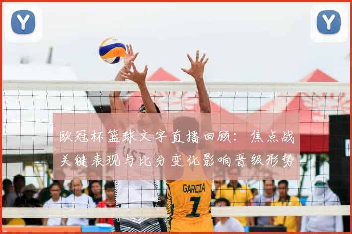 欧冠杯篮球文字直播回顾：焦点战关键表现与比分变化影响晋级形势