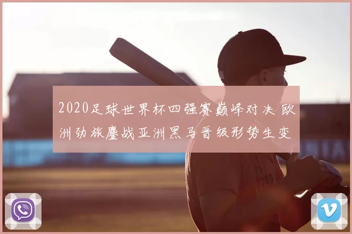2020足球世界杯四强赛巅峰对决 欧洲劲旅鏖战亚洲黑马晋级形势生变
