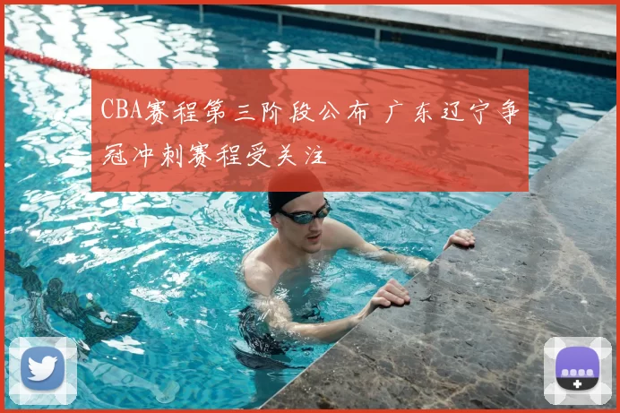 CBA赛程第三阶段公布 广东辽宁争冠冲刺赛程受关注