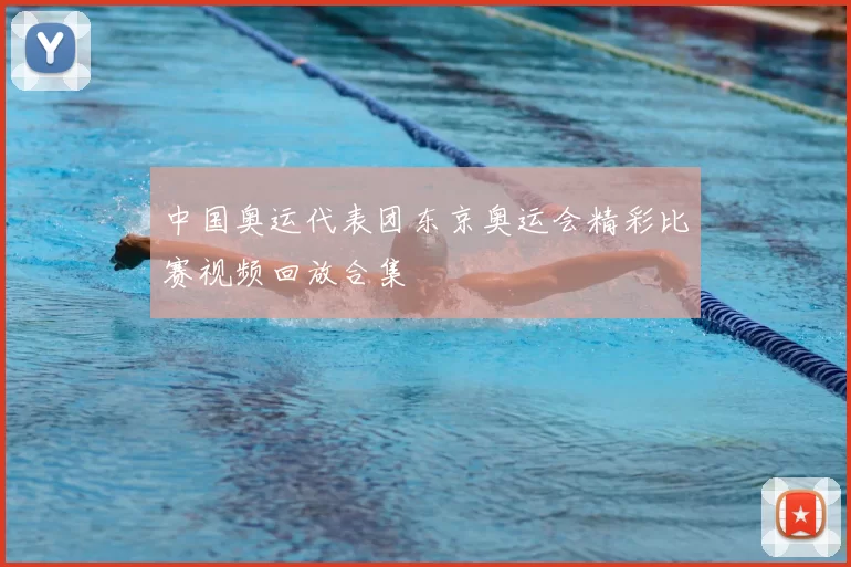 中国奥运代表团东京奥运会精彩比赛视频回放合集
