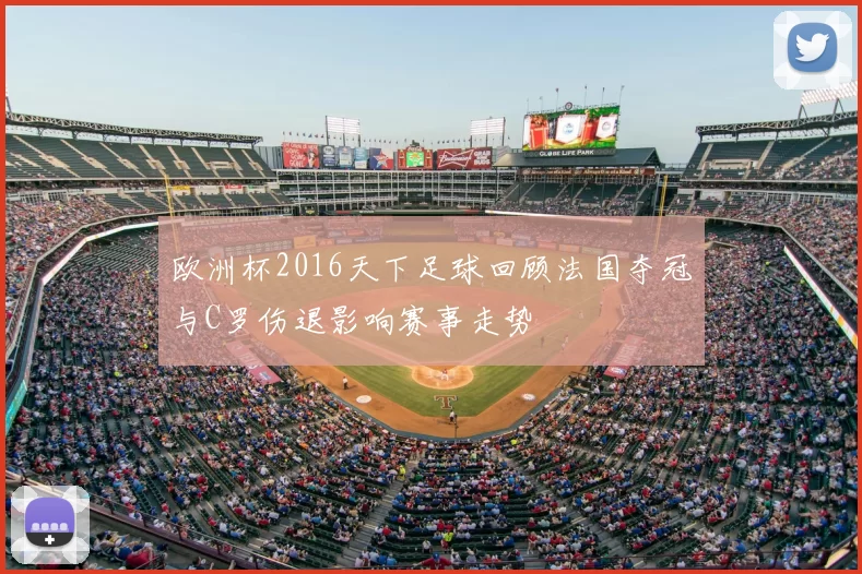 欧洲杯2016天下足球回顾法国夺冠与C罗伤退影响赛事走势