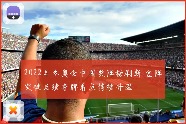2022年冬奥会中国奖牌榜刷新 金牌突破后续夺牌看点持续升温