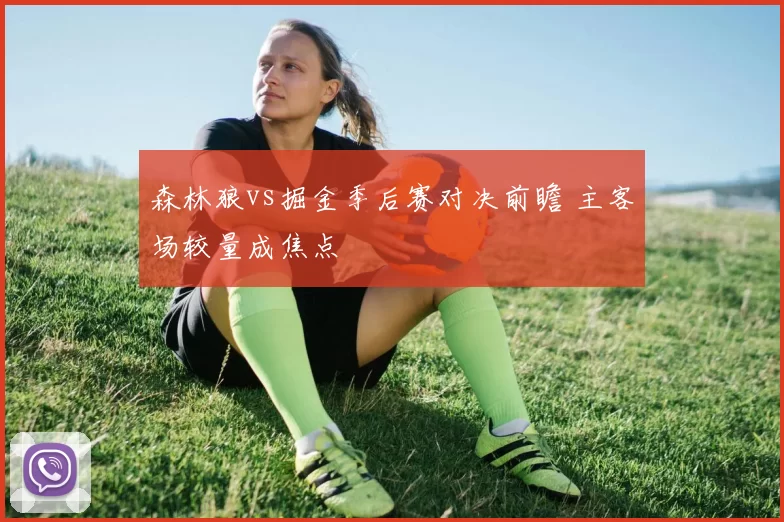 森林狼vs掘金季后赛对决前瞻 主客场较量成焦点