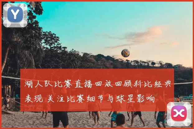 湖人队比赛直播回放回顾科比经典表现 关注比赛细节与球星影响