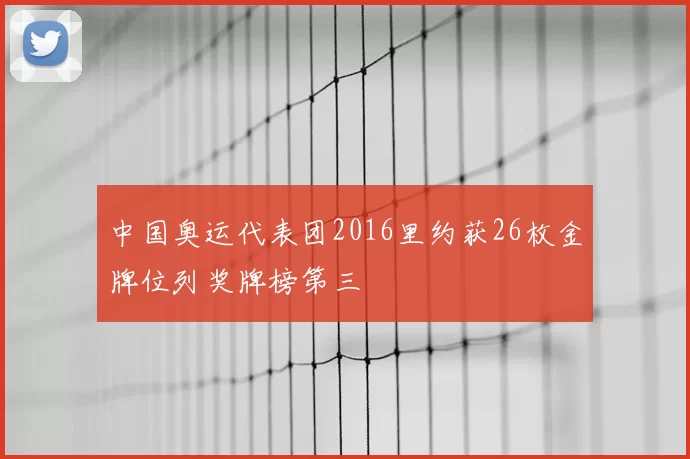 中国奥运代表团2016里约获26枚金牌位列奖牌榜第三
