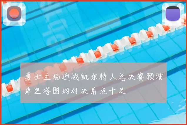勇士主场迎战凯尔特人总决赛预演库里塔图姆对决看点十足