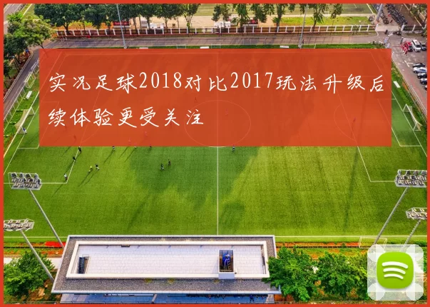 实况足球2018对比2017玩法升级后续体验更受关注