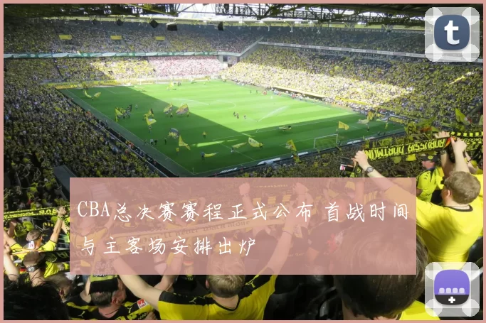 CBA总决赛赛程正式公布 首战时间与主客场安排出炉