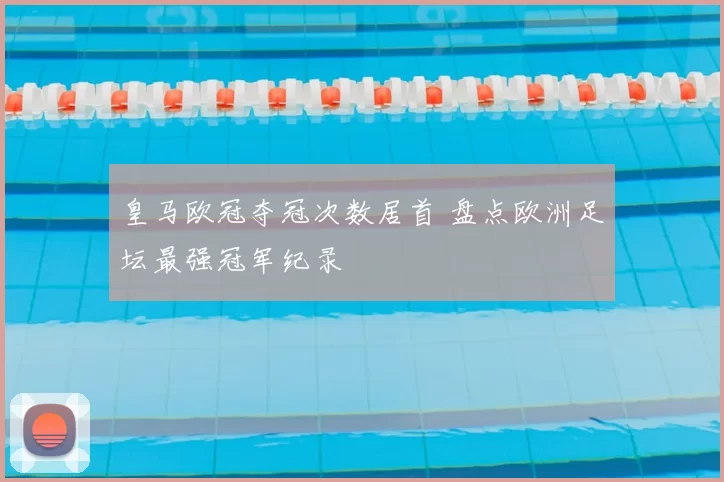 皇马欧冠夺冠次数居首 盘点欧洲足坛最强冠军纪录