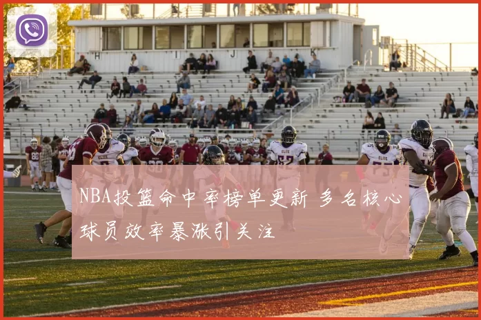 NBA投篮命中率榜单更新 多名核心球员效率暴涨引关注