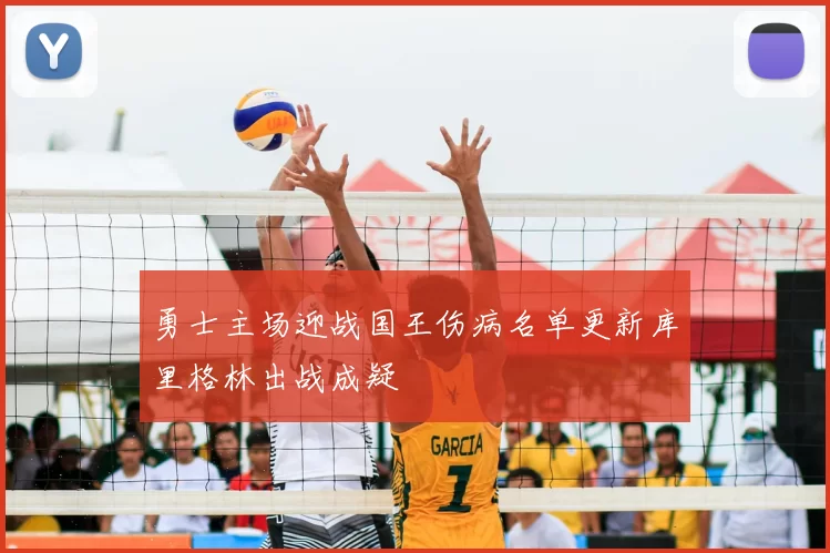 勇士主场迎战国王伤病名单更新库里格林出战成疑
