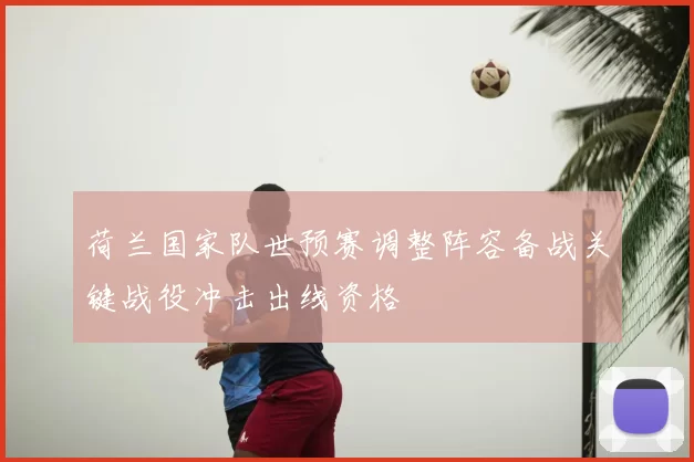荷兰国家队世预赛调整阵容备战关键战役冲击出线资格