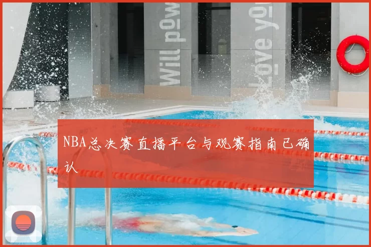 NBA总决赛直播平台与观赛指南已确认