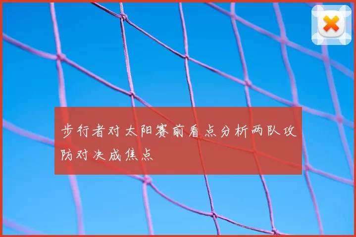 步行者对太阳赛前看点分析两队攻防对决成焦点