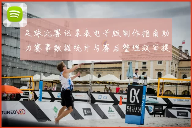 足球比赛记录表电子版制作指南助力赛事数据统计与赛后整理效率提升