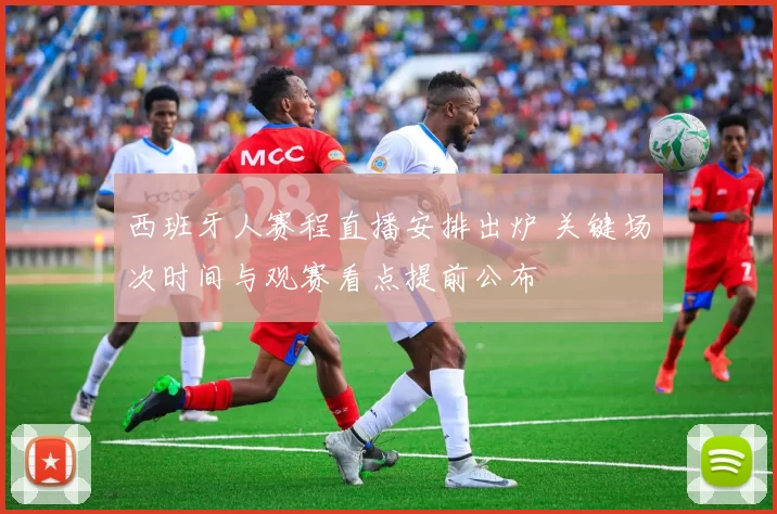 西班牙人赛程直播安排出炉 关键场次时间与观赛看点提前公布