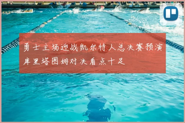 勇士主场迎战凯尔特人总决赛预演库里塔图姆对决看点十足
