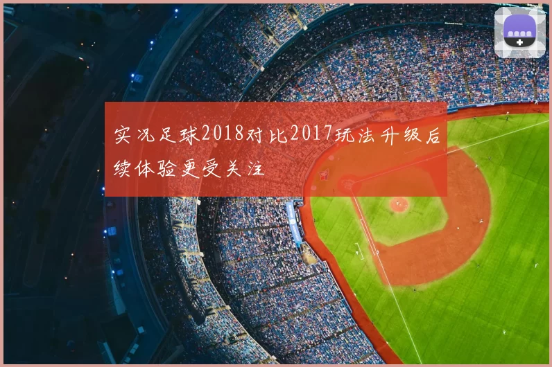实况足球2018对比2017玩法升级后续体验更受关注