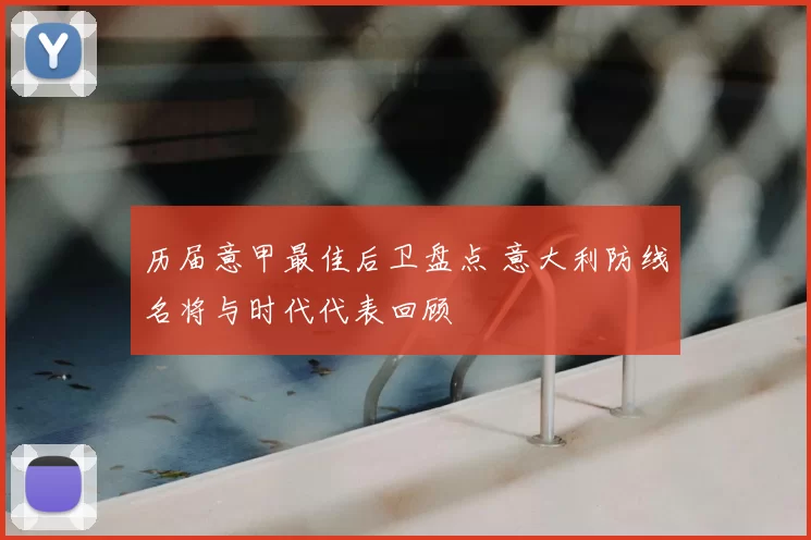 历届意甲最佳后卫盘点 意大利防线名将与时代代表回顾
