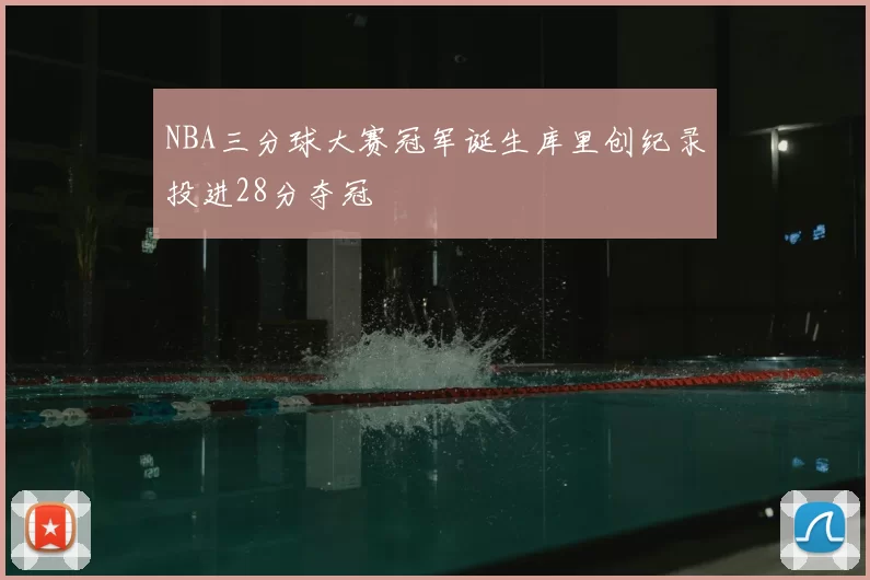 NBA三分球大赛冠军诞生库里创纪录投进28分夺冠