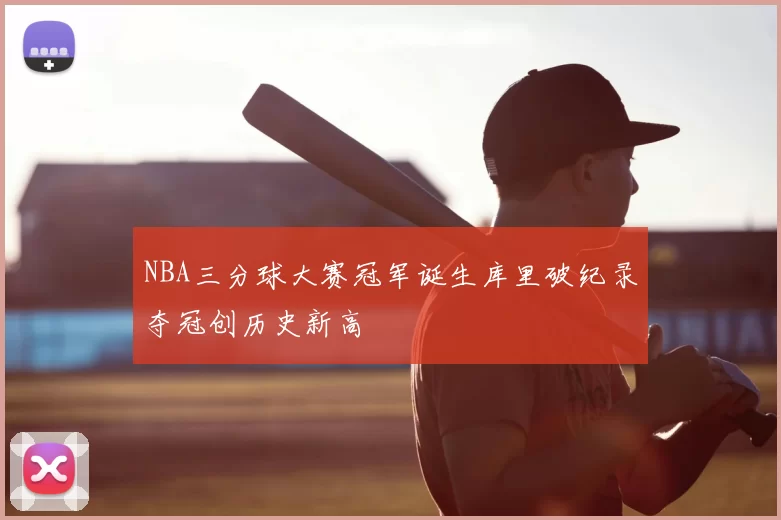 NBA三分球大赛冠军诞生库里破纪录夺冠创历史新高