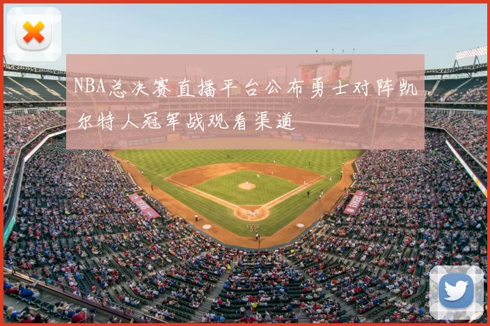 NBA总决赛直播平台公布勇士对阵凯尔特人冠军战观看渠道