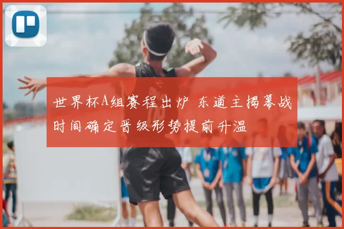 世界杯A组赛程出炉 东道主揭幕战时间确定晋级形势提前升温