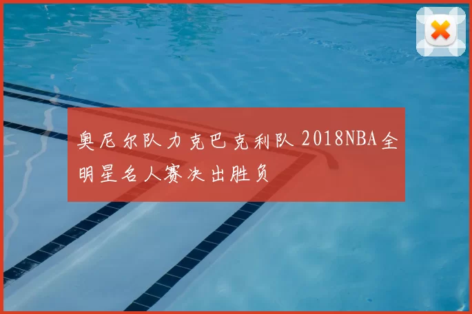 奥尼尔队力克巴克利队 2018NBA全明星名人赛决出胜负