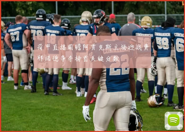 荷甲直播前瞻阿贾克斯主场迎战费耶诺德争夺榜首关键分数