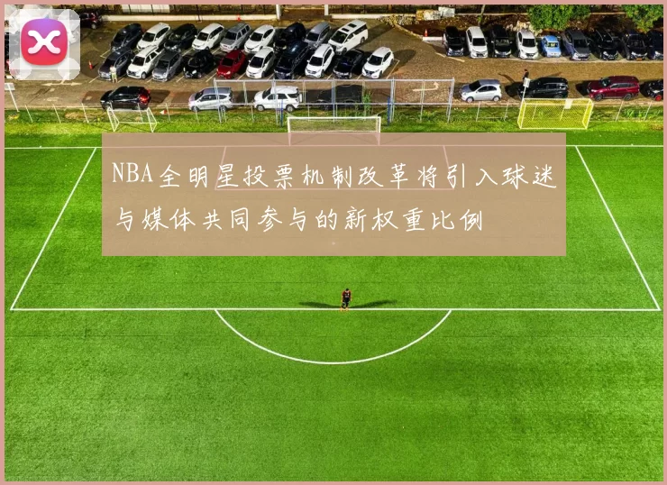 NBA全明星投票机制改革将引入球迷与媒体共同参与的新权重比例
