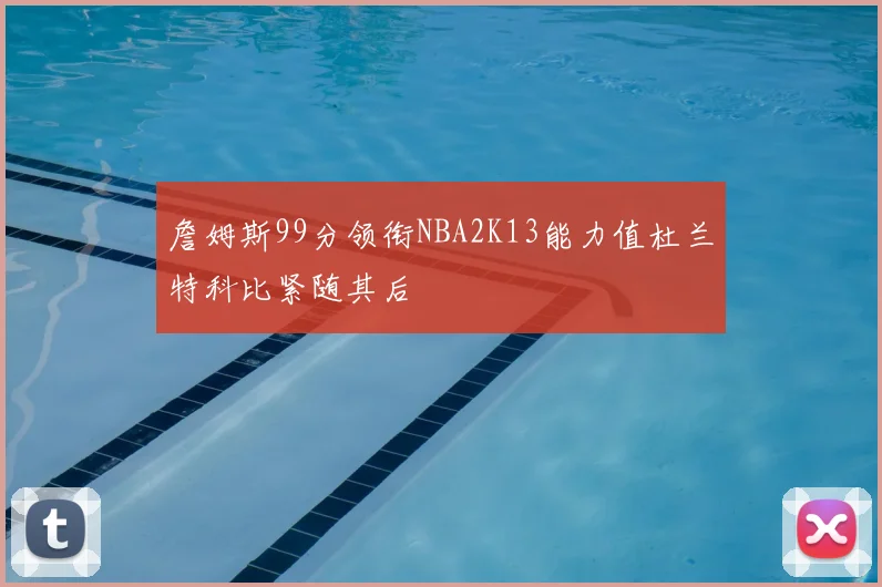 詹姆斯99分领衔NBA2K13能力值杜兰特科比紧随其后