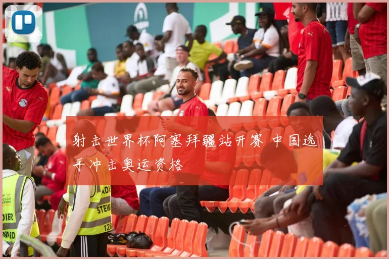 射击世界杯阿塞拜疆站开赛 中国选手冲击奥运资格