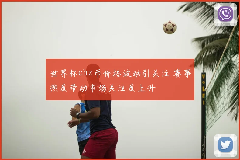 世界杯chz币价格波动引关注 赛事热度带动市场关注度上升