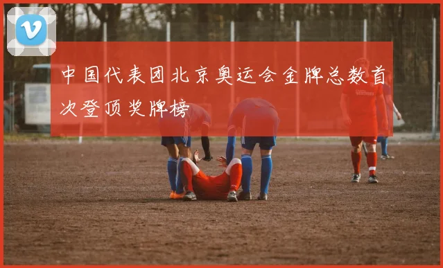 中国代表团北京奥运会金牌总数首次登顶奖牌榜